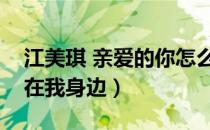 江美琪 亲爱的你怎么不在我身边（你怎么不在我身边）