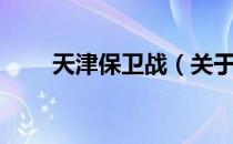 天津保卫战（关于天津保卫战简介）