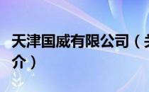 天津国威有限公司（关于天津国威有限公司简介）