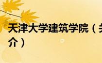 天津大学建筑学院（关于天津大学建筑学院简介）