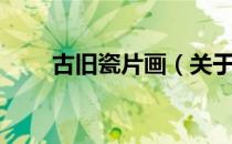 古旧瓷片画（关于古旧瓷片画介绍）