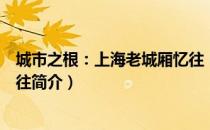 城市之根：上海老城厢忆往（关于城市之根：上海老城厢忆往简介）