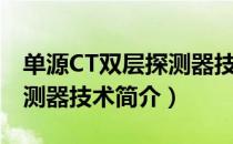 单源CT双层探测器技术（关于单源CT双层探测器技术简介）