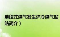 单段式煤气发生炉冷煤气站（关于单段式煤气发生炉冷煤气站简介）