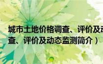 城市土地价格调查、评价及动态监测（关于城市土地价格调查、评价及动态监测简介）
