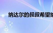 纳达尔的叔叔希望纳达尔和费德勒交手