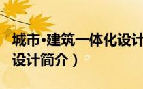 城市·建筑一体化设计（关于城市·建筑一体化设计简介）