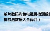 单片数码彩色电视机检测数据大全（关于单片数码彩色电视机检测数据大全简介）