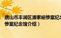 唐山市丰润区潘家峪惨案纪念馆（关于唐山市丰润区潘家峪惨案纪念馆介绍）