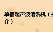 单槽超声波清洗机（关于单槽超声波清洗机简介）