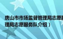 唐山市市场监督管理局志愿服务队（关于唐山市市场监督管理局志愿服务队介绍）