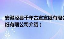 安徽泾县千年古宣宣纸有限公司（关于安徽泾县千年古宣宣纸有限公司介绍）