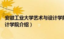 安徽工业大学艺术与设计学院（关于安徽工业大学艺术与设计学院介绍）