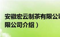 安徽宏云制茶有限公司（关于安徽宏云制茶有限公司介绍）