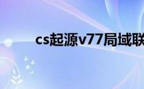 cs起源v77局域联机（cs起源v71）