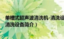 单槽式超声波清洗机-清洗设备（关于单槽式超声波清洗机-清洗设备简介）