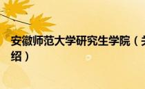 安徽师范大学研究生学院（关于安徽师范大学研究生学院介绍）