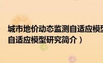 城市地价动态监测自适应模型研究（关于城市地价动态监测自适应模型研究简介）