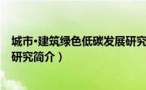 城市·建筑绿色低碳发展研究（关于城市·建筑绿色低碳发展研究简介）