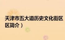 天津市五大道历史文化街区（关于天津市五大道历史文化街区简介）