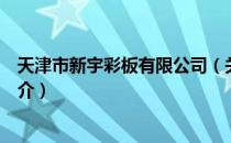 天津市新宇彩板有限公司（关于天津市新宇彩板有限公司简介）