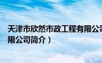 天津市欣然市政工程有限公司（关于天津市欣然市政工程有限公司简介）