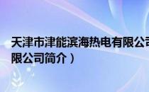 天津市津能滨海热电有限公司（关于天津市津能滨海热电有限公司简介）