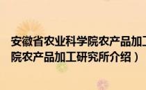 安徽省农业科学院农产品加工研究所（关于安徽省农业科学院农产品加工研究所介绍）