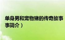 单身男和宠物猪的传奇故事（关于单身男和宠物猪的传奇故事简介）