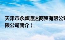 天津市永鑫通达商贸有限公司（关于天津市永鑫通达商贸有限公司简介）