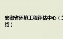 安徽省环境工程评估中心（关于安徽省环境工程评估中心介绍）