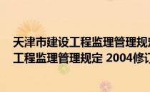 天津市建设工程监理管理规定 2004修订（关于天津市建设工程监理管理规定 2004修订简介）