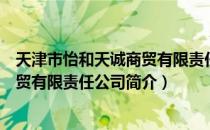 天津市怡和天诚商贸有限责任公司（关于天津市怡和天诚商贸有限责任公司简介）