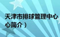 天津市排球管理中心（关于天津市排球管理中心简介）