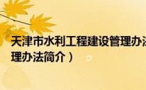 天津市水利工程建设管理办法（关于天津市水利工程建设管理办法简介）