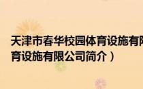 天津市春华校园体育设施有限公司（关于天津市春华校园体育设施有限公司简介）