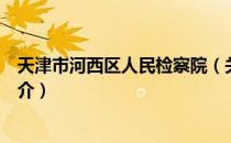 天津市河西区人民检察院（关于天津市河西区人民检察院简介）