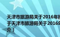 天津市旅游局关于2016年接待入境游客情况的分析报告（关于天津市旅游局关于2016年接待入境游客情况的分析报告简介）