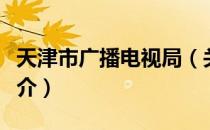 天津市广播电视局（关于天津市广播电视局简介）