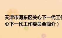 天津市河东区关心下一代工作委员会（关于天津市河东区关心下一代工作委员会简介）