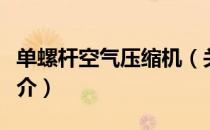 单螺杆空气压缩机（关于单螺杆空气压缩机简介）