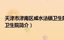 天津市津南区咸水沽镇卫生院（关于天津市津南区咸水沽镇卫生院简介）