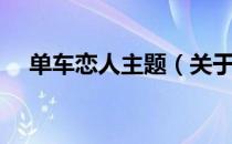 单车恋人主题（关于单车恋人主题简介）