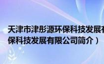 天津市津彤源环保科技发展有限公司（关于天津市津彤源环保科技发展有限公司简介）