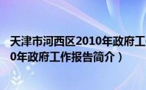 天津市河西区2010年政府工作报告（关于天津市河西区2010年政府工作报告简介）