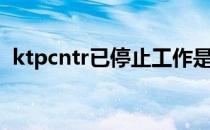 ktpcntr已停止工作是什么意思（ktpcntr）