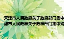 天津市人民政府关于政府部门集中购买和更换正版软件的通知（关于天津市人民政府关于政府部门集中购买和更换正版软件的通知简介）