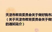 天津市教育委员会关于做好我市高校中外合作办学试点评估工作的通知（关于天津市教育委员会关于做好我市高校中外合作办学试点评估工作的通知简介）