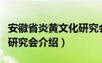 安徽省炎黄文化研究会（关于安徽省炎黄文化研究会介绍）