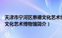 天津市宁河区惠德文化艺术博物馆（关于天津市宁河区惠德文化艺术博物馆简介）
